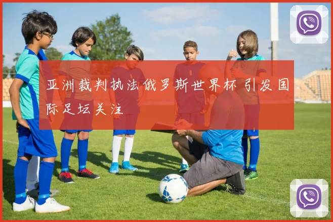 亚洲裁判执法俄罗斯世界杯 引发国际足坛关注