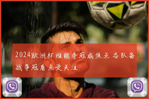 2024欧洲杯谁能夺冠成焦点 各队备战争冠看点受关注