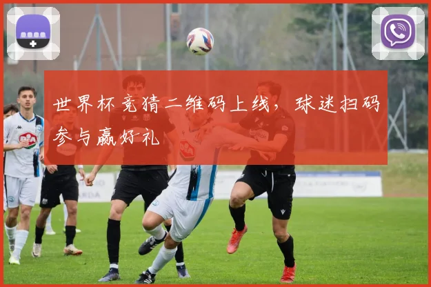 世界杯竞猜二维码上线，球迷扫码参与赢好礼