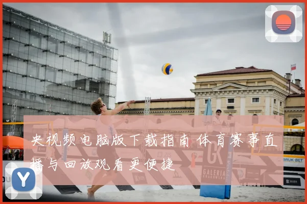 央视频电脑版下载指南 体育赛事直播与回放观看更便捷