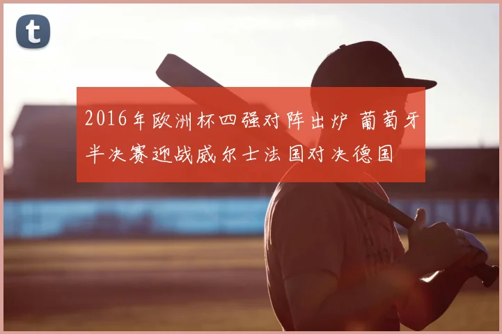 2016年欧洲杯四强对阵出炉 葡萄牙半决赛迎战威尔士法国对决德国
