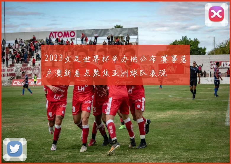 2023女足世界杯举办地公布 赛事落户澳新看点聚焦亚洲球队表现