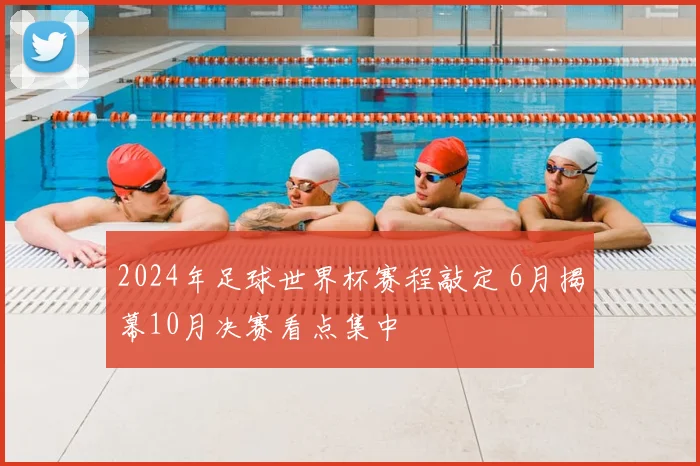 2024年足球世界杯赛程敲定 6月揭幕10月决赛看点集中