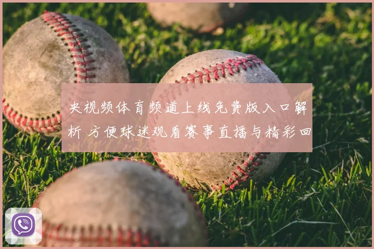 央视频体育频道上线免费版入口解析 方便球迷观看赛事直播与精彩回放