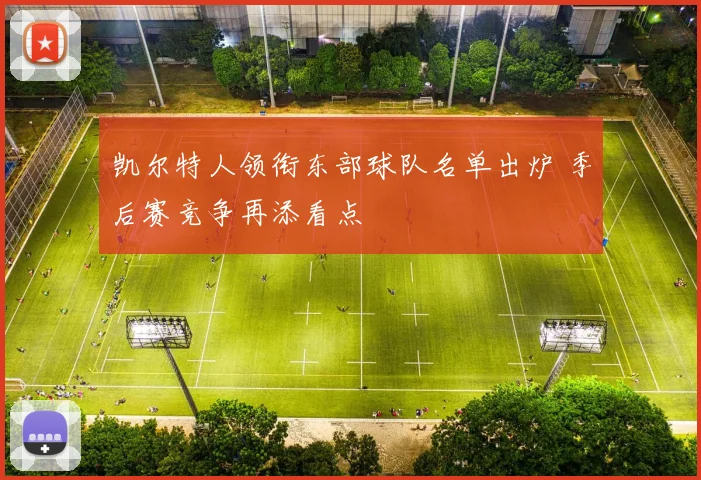 凯尔特人领衔东部球队名单出炉 季后赛竞争再添看点