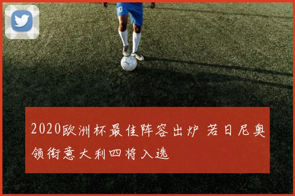2020欧洲杯最佳阵容出炉 若日尼奥领衔意大利四将入选