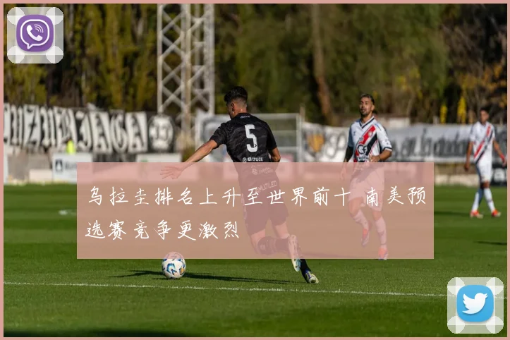 乌拉圭排名上升至世界前十 南美预选赛竞争更激烈