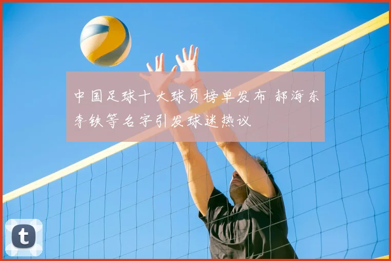 中国足球十大球员榜单发布 郝海东李铁等名字引发球迷热议