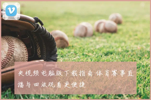 央视频电脑版下载指南 体育赛事直播与回放观看更便捷