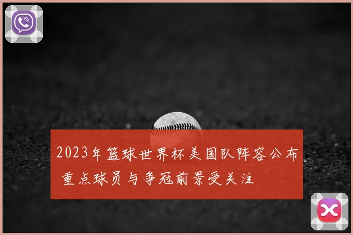 2023年篮球世界杯美国队阵容公布 重点球员与争冠前景受关注