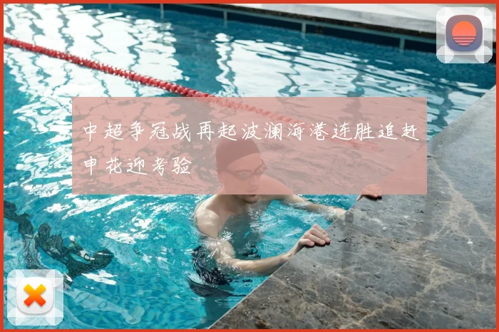 中超争冠战再起波澜海港连胜追赶申花迎考验