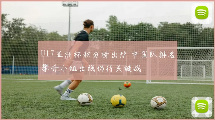 U17亚洲杯积分榜出炉 中国队排名攀升小组出线仍待关键战