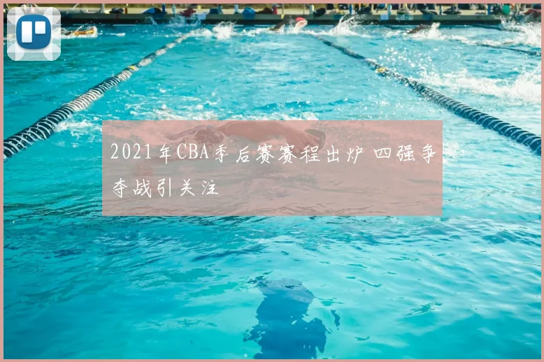 2021年CBA季后赛赛程出炉 四强争夺战引关注