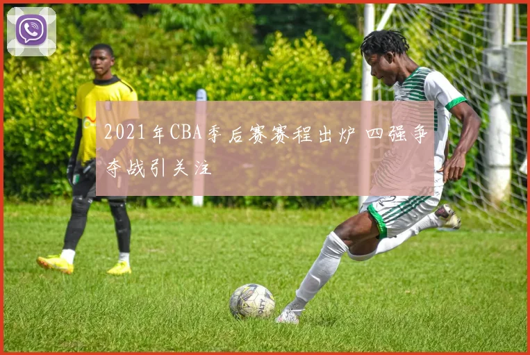 2021年CBA季后赛赛程出炉 四强争夺战引关注