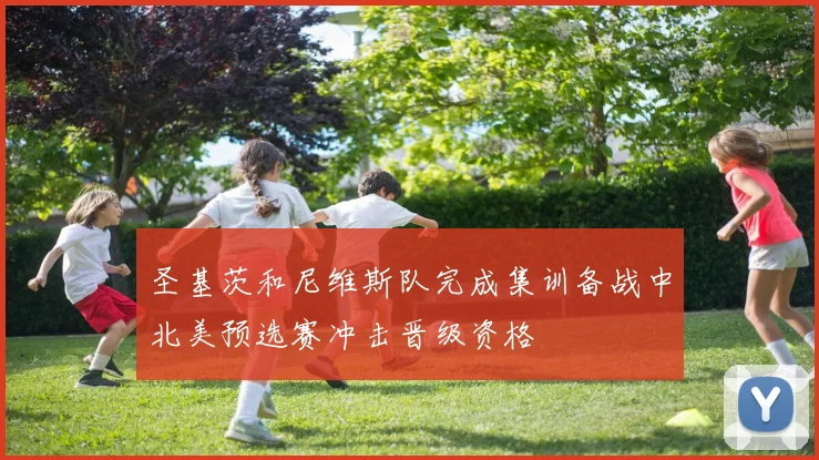 圣基茨和尼维斯队完成集训备战中北美预选赛冲击晋级资格