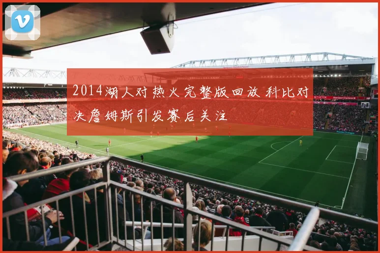 2014湖人对热火完整版回放 科比对决詹姆斯引发赛后关注