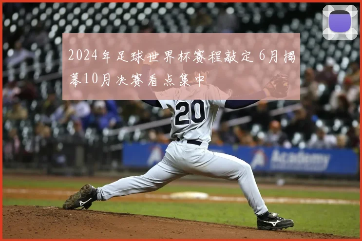 2024年足球世界杯赛程敲定 6月揭幕10月决赛看点集中