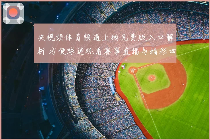 央视频体育频道上线免费版入口解析 方便球迷观看赛事直播与精彩回放