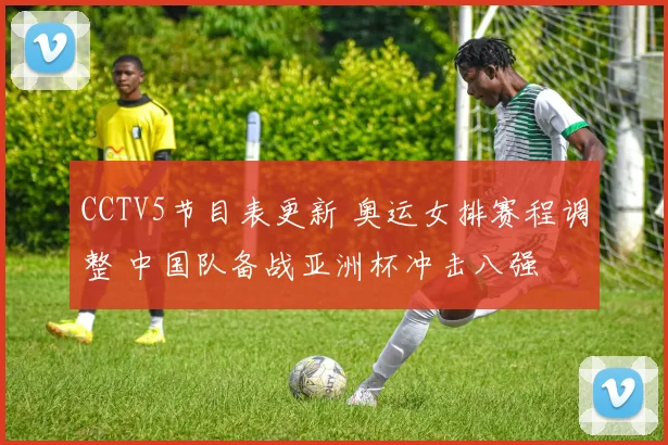 CCTV5节目表更新 奥运女排赛程调整 中国队备战亚洲杯冲击八强