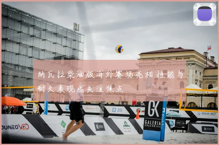 纳瓦拉柴油版海外赛场亮相 性能与耐久表现成关注焦点