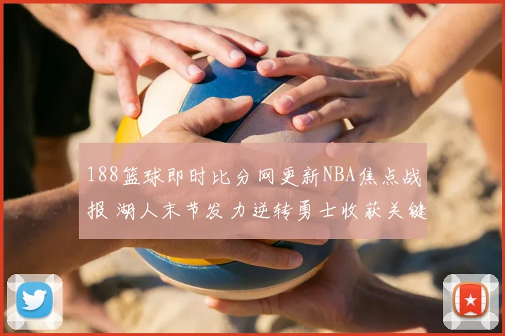 188篮球即时比分网更新NBA焦点战报 湖人末节发力逆转勇士收获关键胜利