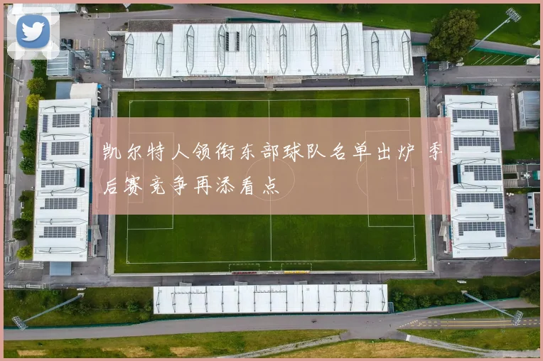 凯尔特人领衔东部球队名单出炉 季后赛竞争再添看点