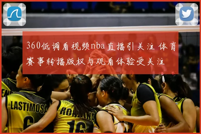 360低调看视频nba直播引关注 体育赛事转播版权与观看体验受关注