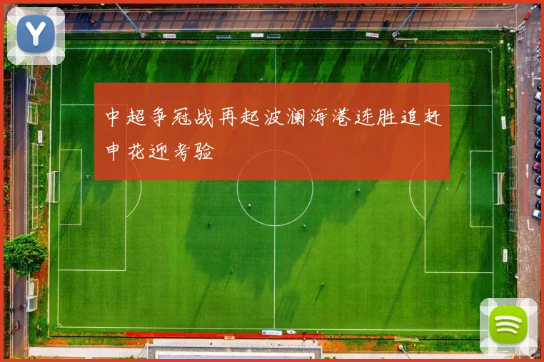 中超争冠战再起波澜海港连胜追赶申花迎考验